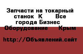 Запчасти на токарный станок 1К62. - Все города Бизнес » Оборудование   . Крым